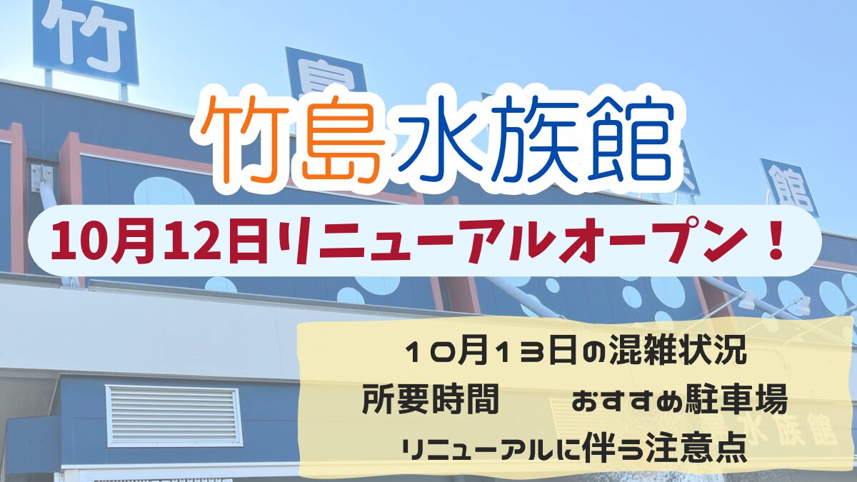 【竹島水族館】秋リニューアル翌日にいってみた！混雑状況、所要時間、注意点、おすすめ駐車場などを詳しく解説